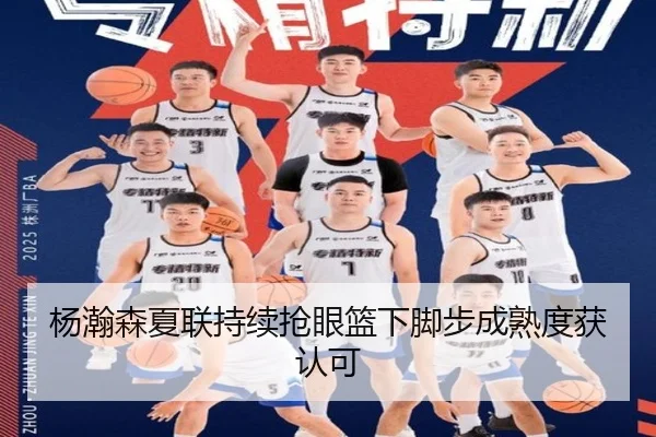 杨瀚森夏联持续抢眼篮下脚步成熟度获认可